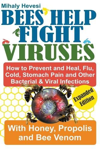 Bees Help Fight Viruses - How to Prevent and Heal Flu, Colds, Stomach Pain and Other Bacterial and Viral Infections