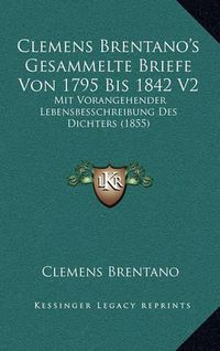 Cover image for Clemens Brentano's Gesammelte Briefe Von 1795 Bis 1842 V2: Mit Vorangehender Lebensbesschreibung Des Dichters (1855)