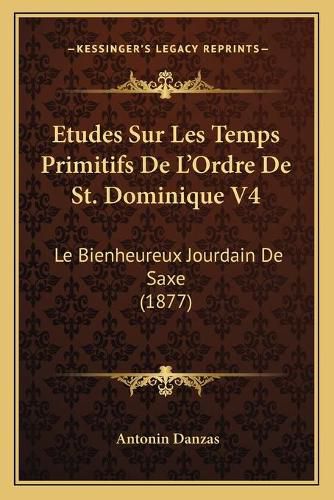 Etudes Sur Les Temps Primitifs de L'Ordre de St. Dominique V4: Le Bienheureux Jourdain de Saxe (1877)