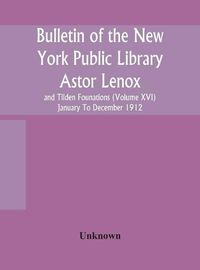 Cover image for Bulletin of the New York Public Library Astor Lenox and Tilden Founations (Volume XVI) January To December 1912