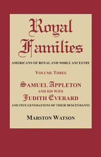 Cover image for Royal Families: Americans of Royal and Noble Ancestry. Volume Three: Samuel Appleton and His Wife Judith Everard and Five Generations of Their Descendants