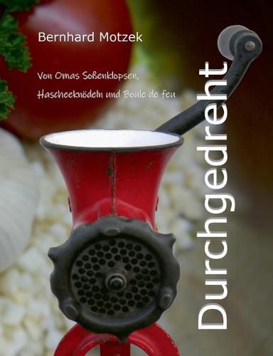 Cover image for Durchgedreht: Von Omas Sossenklopsen, Hascheeknoedeln und Boule de feu