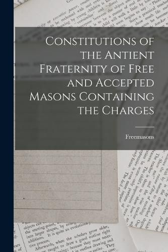 Cover image for Constitutions of the Antient Fraternity of Free and Accepted Masons Containing the Charges