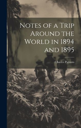 Cover image for Notes of a Trip Around the World in 1894 and 1895