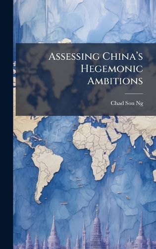 Cover image for Assessing Chinaa(TM)s Hegemonic Ambitions