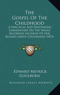 Cover image for The Gospel of the Childhood: A Practical and Devotional Commentary on the Single Recorded Incident of Our Blessed Lord's Childhood (1873)