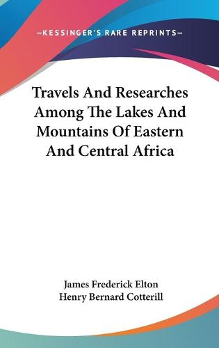 Travels and Researches Among the Lakes and Mountains of Eastern and Central Africa