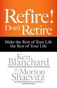 Cover image for Refire! Don't Retire: Make the Rest of Your Life the Best of Your Life