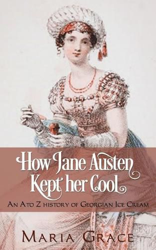 Cover image for How Jane Austen Kept Her Cool: An A to Z History of Georgian Ice Cream