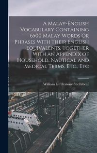 Cover image for A Malay-English Vocabulary Containing 6500 Malay Words Or Phrases With Their English Equivalents, Together With an Appendix of Household, Nautical and Medical Terms, Etc., Etc