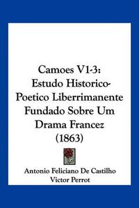 Cover image for Camoes V1-3: Estudo Historico-Poetico Liberrimanente Fundado Sobre Um Drama Francez (1863)