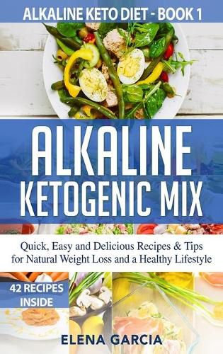 Cover image for Alkaline Ketogenic Mix: Quick, Easy, and Delicious Recipes & Tips for Natural Weight Loss and a Healthy Lifestyle