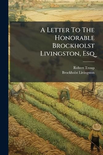 Cover image for A Letter to the Honorable Brockholst Livingston, Esq: One of the Justices of the Supreme Court of the United States, on the Lake Canal Policy of the State of New York: With a Supplement, and Additional Documents