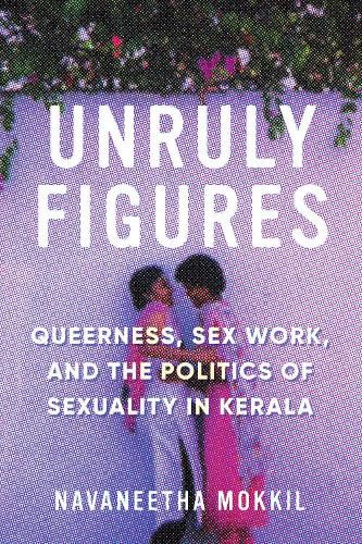 Cover image for Unruly Figures: Queerness, Sex Work, and the Politics of Sexuality in Kerala