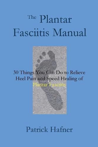 Cover image for The Plantar Fasciitis Manual: 30 Things You Can Do to Relieve Heel Pain and Speed Healing of Plantar Fasciitis