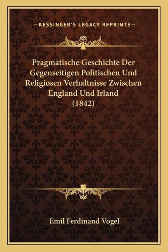 Pragmatische Geschichte Der Gegenseitigen Politischen Und Religiosen Verhaltnisse Zwischen England Und Irland (1842)