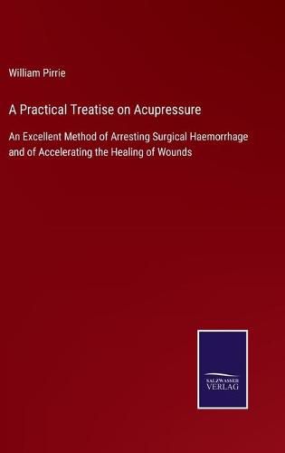 Cover image for A Practical Treatise on Acupressure: An Excellent Method of Arresting Surgical Haemorrhage and of Accelerating the Healing of Wounds