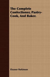 Cover image for The Complete Confectioner, Pastry-Cook, and Baker.