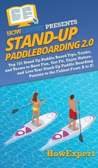 Cover image for Stand Up Paddleboarding 2.0: Top 101 Stand Up Paddle Board Tips, Tricks, and Terms to Have Fun, Get Fit, Enjoy Nature, and Live Your Stand-Up Paddle Boarding Passion to the Fullest From A to Z!