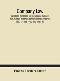 Cover image for Company law: a practical handbook for lawyers and business men, with an appendix containing the companies acts, 1862 to 1900, and rules, etc