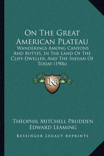 On the Great American Plateau: Wanderings Among Canyons and Buttes, in the Land of the Cliff-Dweller, and the Indian of Today (1906)