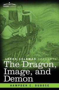 Cover image for The Dragon, Image, and Demon: The Three Religions of China: Confucianism, Buddhism, and Taoism--Giving an Account of the Mythology, Idolatry, and Demonolatry of the Chinese