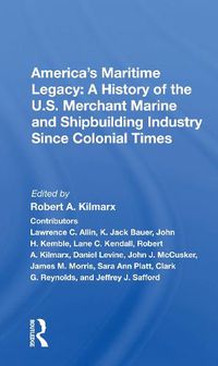 Cover image for America's Maritime Legacy: A History of the U.S. Merchant Marine and Shipbuilding Industry Since Colonial Times: A History Of The U.s. Merchant Marine And Shipbuilding Industry Since Colonial Times