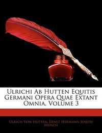 Cover image for Ulrichi AB Hutten Equitis Germani Opera Quae Extant Omnia, Volume 3