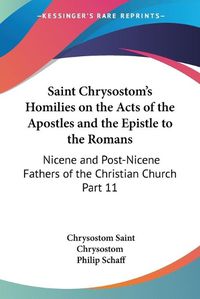 Cover image for Saint Chrysostom's Homilies on the Acts of the Apostles and the Epistle to the Romans (1889)