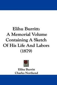 Cover image for Elihu Burritt: A Memorial Volume Containing a Sketch of His Life and Labors (1879)