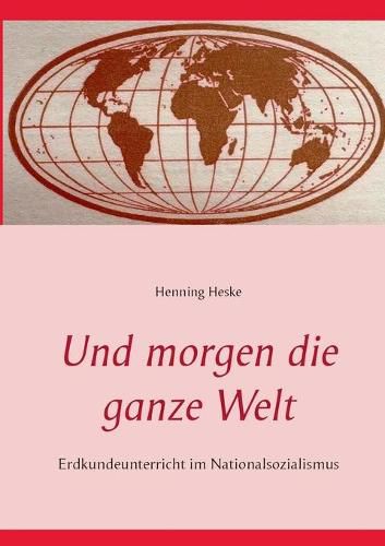 Cover image for Und morgen die ganze Welt: Erdkundeunterricht im Nationalsozialismus