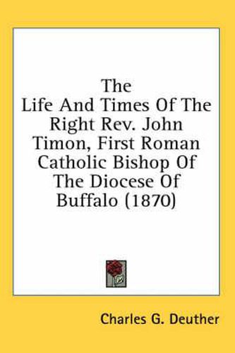 The Life and Times of the Right REV. John Timon, First Roman Catholic Bishop of the Diocese of Buffalo (1870)