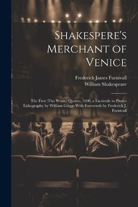 Cover image for Shakespere's Merchant of Venice; the First (tho Worse) Quarto, 1600, a Facsimile in Photo-lithography by William Griggs With Forewords by Frederick J. Furnivall