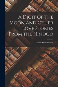 Cover image for A Digit of the Moon and Other Love Stories From the Hindoo