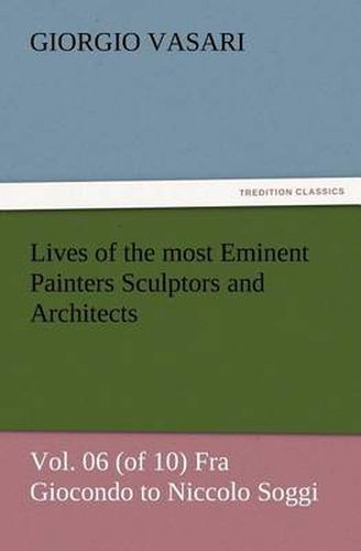 Cover image for Lives of the most Eminent Painters Sculptors and Architects Vol. 06 (of 10) Fra Giocondo to Niccolo Soggi