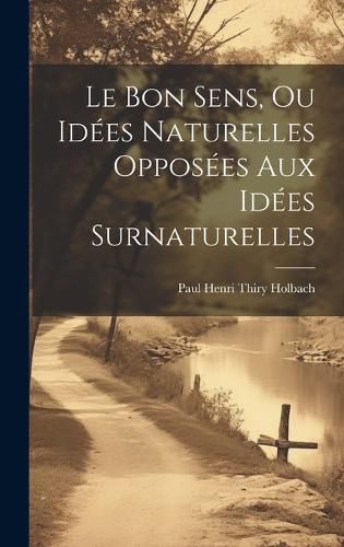 Cover image for Le Bon Sens, Ou Idees Naturelles Opposees Aux Idees Surnaturelles