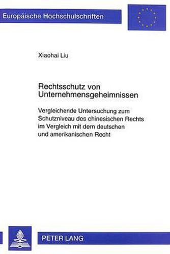 Cover image for Rechtsschutz Von Unternehmensgeheimnissen: Vergleichende Untersuchung Zum Schutzniveau Des Chinesischen Rechts Im Vergleich Mit Dem Deutschen Und Amerikanischen Recht