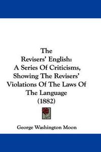 Cover image for The Revisers' English: A Series of Criticisms, Showing the Revisers' Violations of the Laws of the Language (1882)