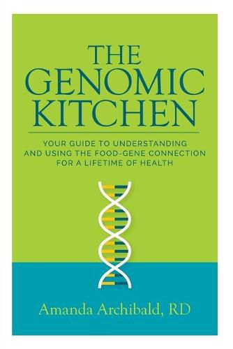 Cover image for The Genomic Kitchen: Your Guide To Understanding And Using The Food-Gene Connection For A Lifetime Of Health