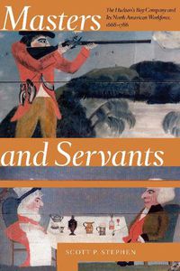 Cover image for Masters and Servants: The Hudson's Bay Company and Its North American Workforce, 1668-1786