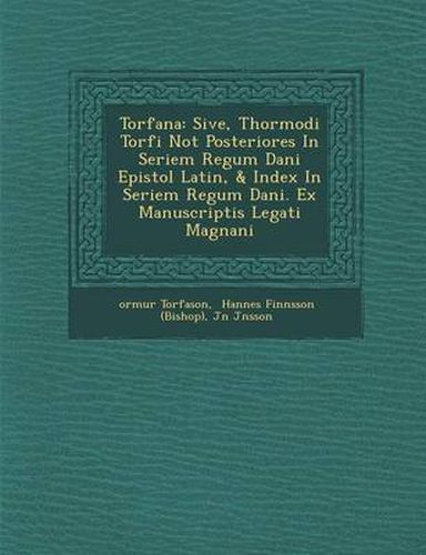 Torf Ana: Sive, Thormodi Torf I Not Posteriores in Seriem Regum Dani Epistol Latin, & Index in Seriem Regum Dani . Ex Manuscriptis Legati Magn Ani