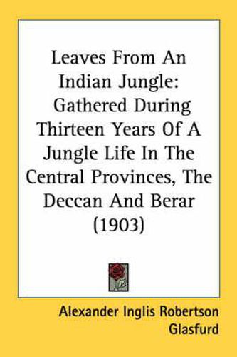 Leaves from an Indian Jungle: Gathered During Thirteen Years of a Jungle Life in the Central Provinces, the Deccan and Berar (1903)