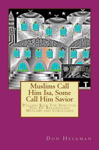 Cover image for Muslims Call Him Isa, Some Call Him Savior: Pulling Back The Spiritual Veil Of Reconciling Muslims and Christians