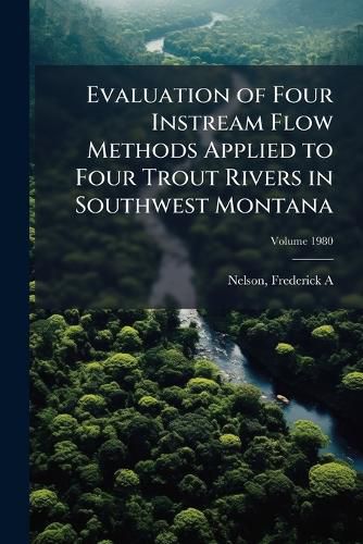 Cover image for Evaluation of Four Instream Flow Methods Applied to Four Trout Rivers in Southwest Montana Volume 1980