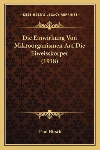 Cover image for Die Einwirkung Von Mikroorganismen Auf Die Eiweisskorper (1918)