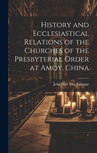 Cover image for History and Ecclesiastical Relations of the Churches of the Presbyterial Order at Amoy, China