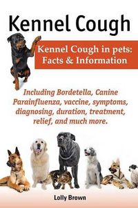 Cover image for Kennel Cough. Including symptoms, diagnosing, duration, treatment, relief, Bordetella, Canine Parainfluenza, vaccine, and much more. Kennel Cough in pets: Facts and Information.