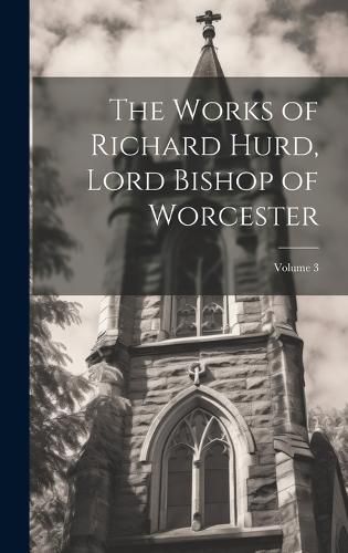 Cover image for The Works of Richard Hurd, Lord Bishop of Worcester; Volume 3