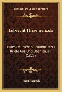 Cover image for Lebrecht Hirsemenzels: Eines Deutschen Schulmeisters, Briefe Aus Und Uber Italien (1823)