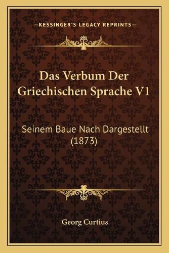 Das Verbum Der Griechischen Sprache V1: Seinem Baue Nach Dargestellt (1873)